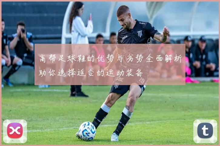 高帮足球鞋的优势与劣势全面解析助你选择适合的运动装备