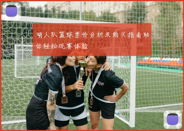 湖人队篮球票价分析及购买指南助你轻松观赛体验