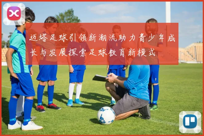 迈塔足球引领新潮流助力青少年成长与发展探索足球教育新模式