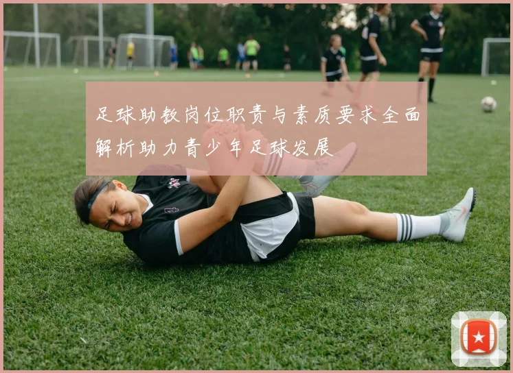 足球助教岗位职责与素质要求全面解析助力青少年足球发展