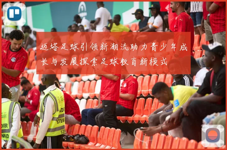 迈塔足球引领新潮流助力青少年成长与发展探索足球教育新模式