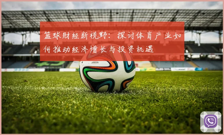 篮球财经新视野：探讨体育产业如何推动经济增长与投资机遇