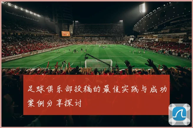 足球俱乐部投稿的最佳实践与成功案例分享探讨