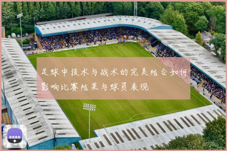 足球中技术与战术的完美结合如何影响比赛结果与球员表现