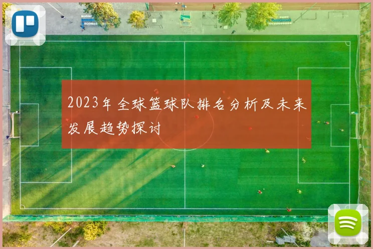 2023年全球篮球队排名分析及未来发展趋势探讨