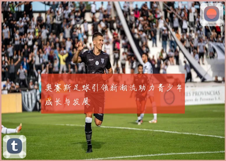 奥赛斯足球引领新潮流助力青少年成长与发展