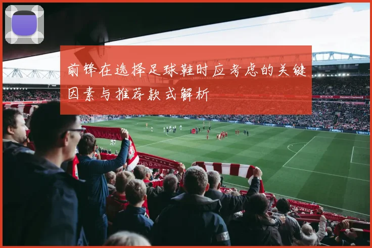 前锋在选择足球鞋时应考虑的关键因素与推荐款式解析